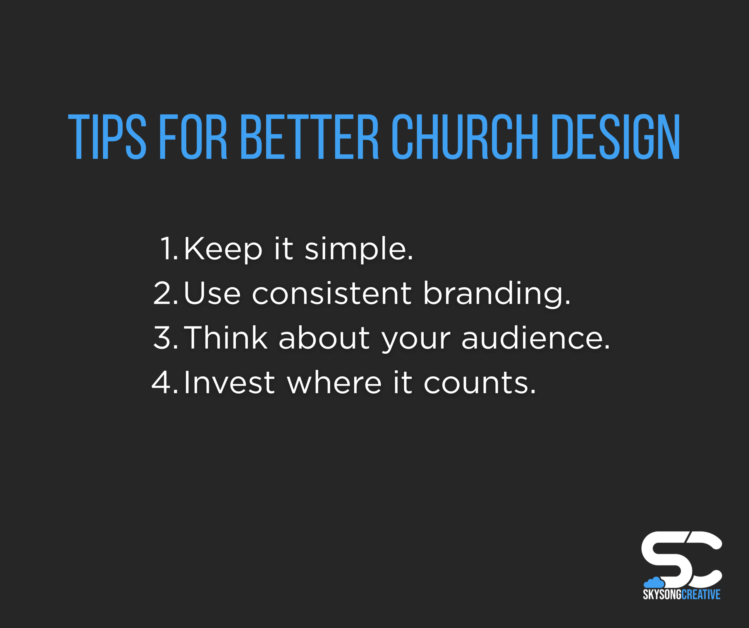 Tips for better church design: 1. Keep it simple. 2. Use consistent branding. 3 Think about your audience. 4. Invest where it counts.