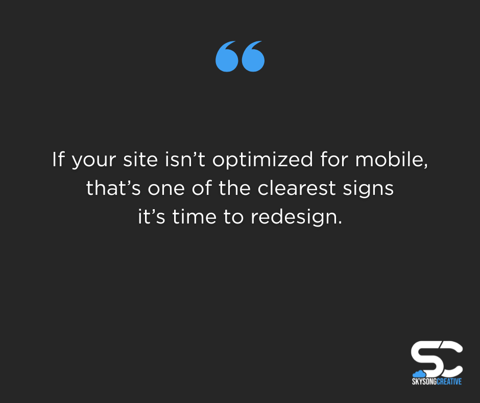If your site isn't optimized for mobile, that's one of the clearest signs it's time to redesign.