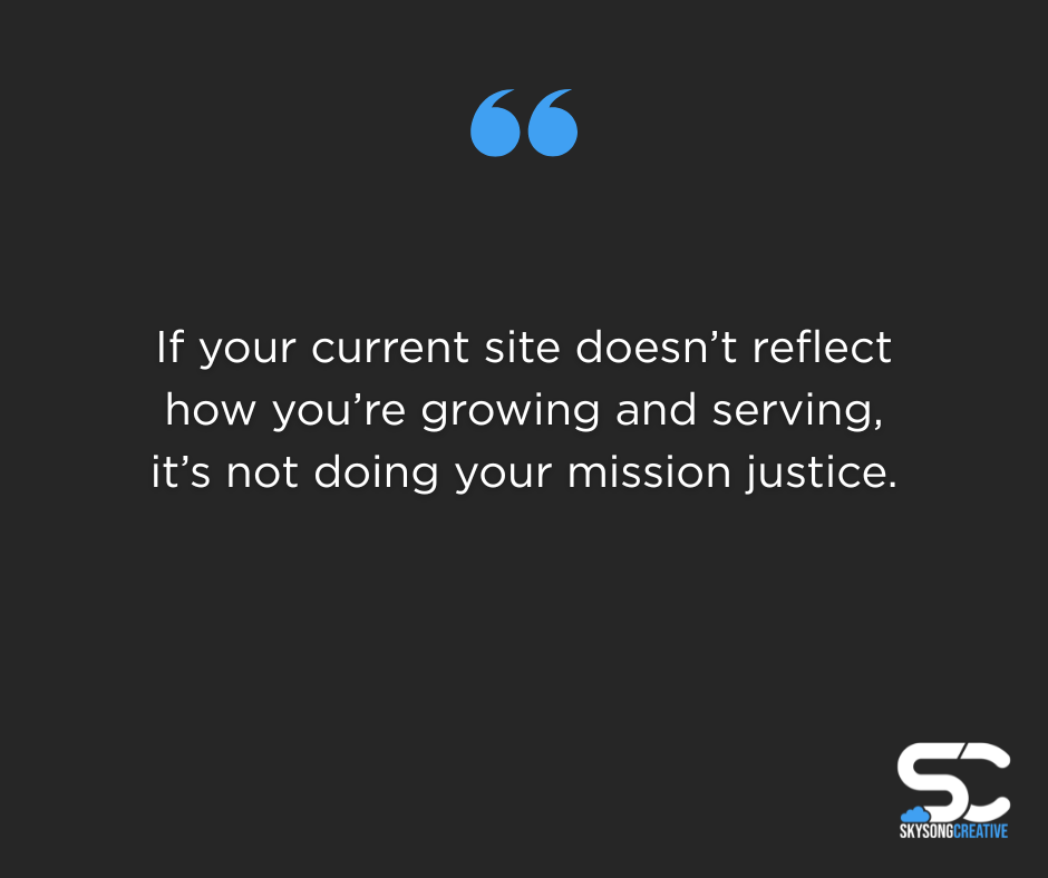 If your current site doesn't reflect how you're growing and serving, it's not doing your mission justice.