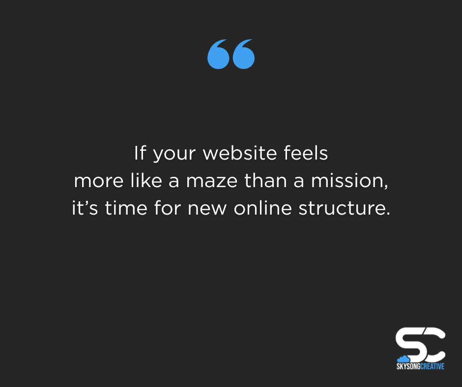 If your website feels more like a maze than a mission, it's time for new online structure.