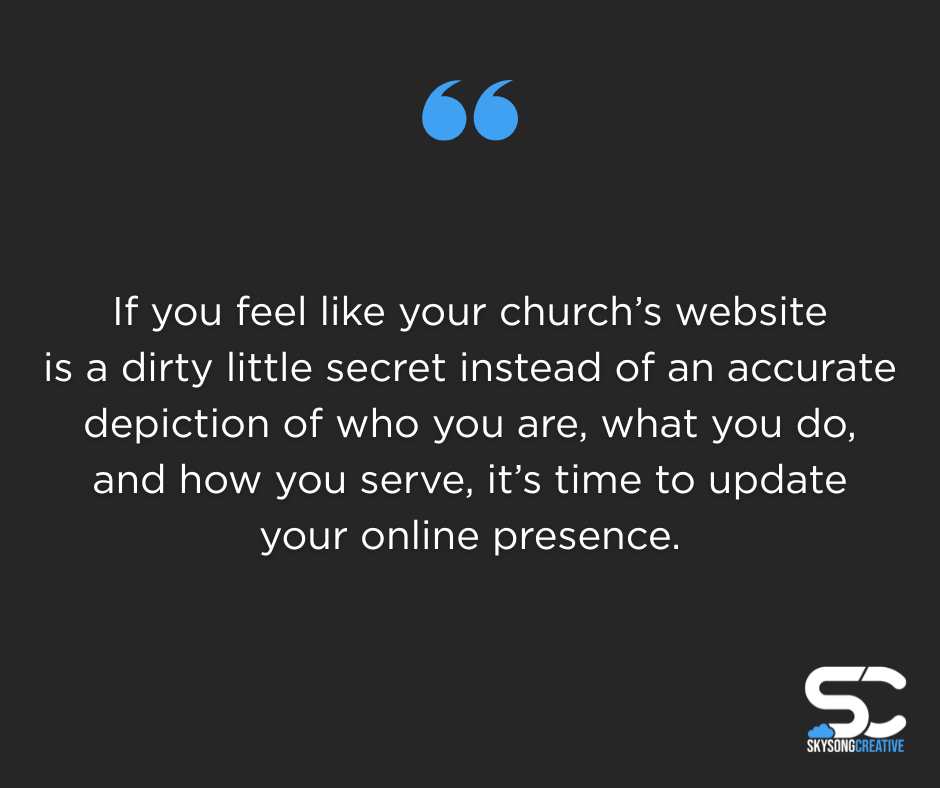 If you feel like your church's website is a dirty little secret instead of an accurate depiction of who you are, what you do, and how you serve, it's time to update your online presence.