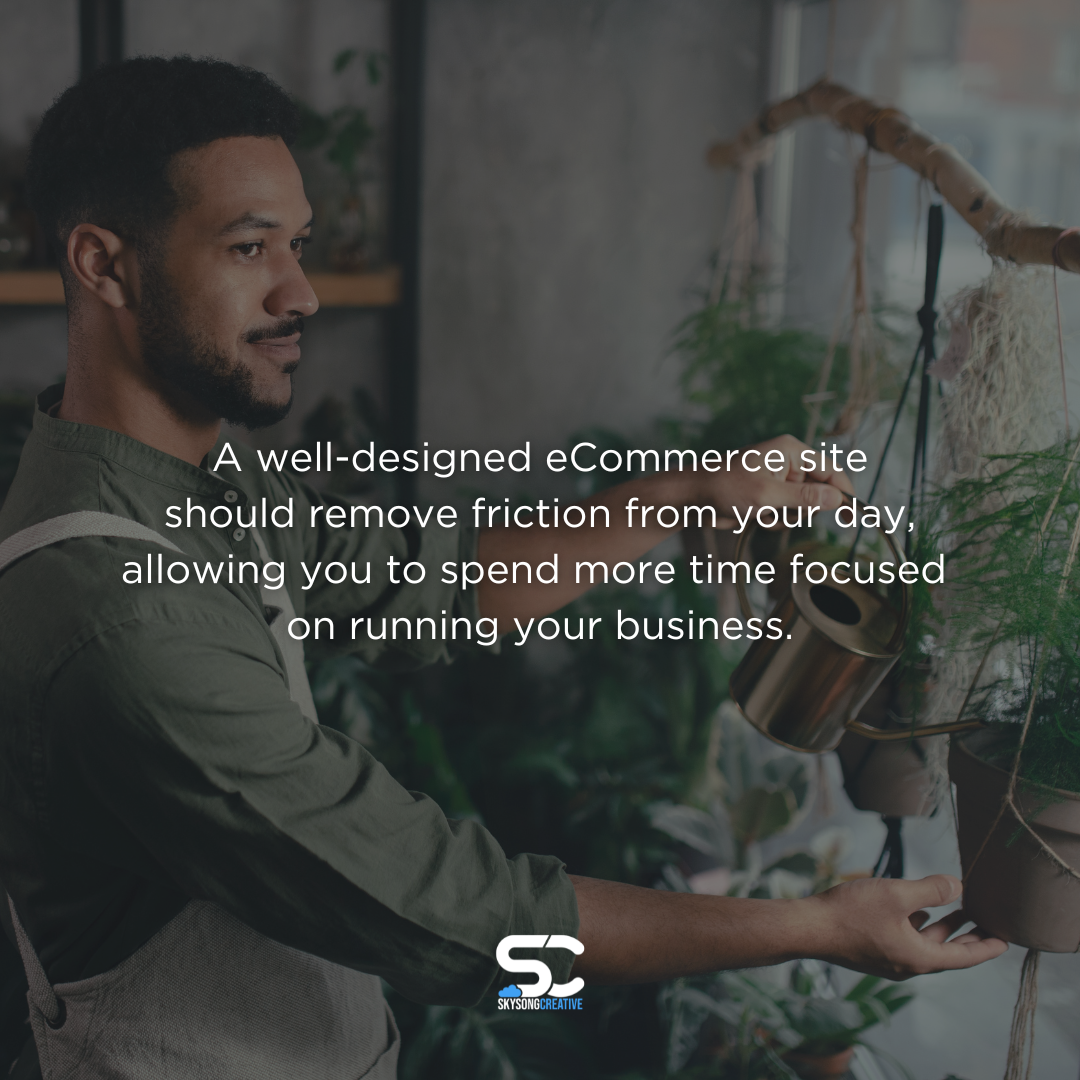 A small business owner waters plants inside his shop. Text overlay reads: A well-designed eCommerce site should remove friction from your day, allowing you to spend more time focused on running your business. Skysong Creative